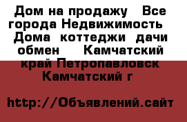 Дом на продажу - Все города Недвижимость » Дома, коттеджи, дачи обмен   . Камчатский край,Петропавловск-Камчатский г.